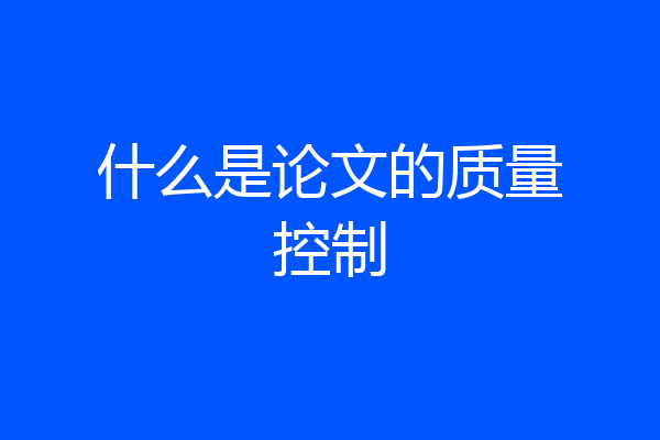 什么是论文的质量控制