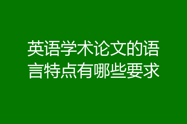 英语学术论文的语言特点有哪些要求