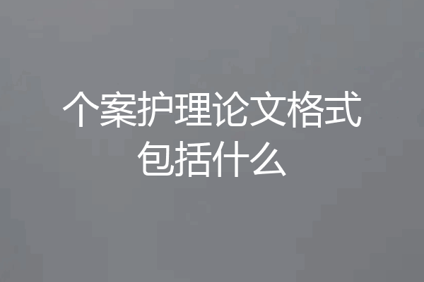 个案护理论文格式包括什么