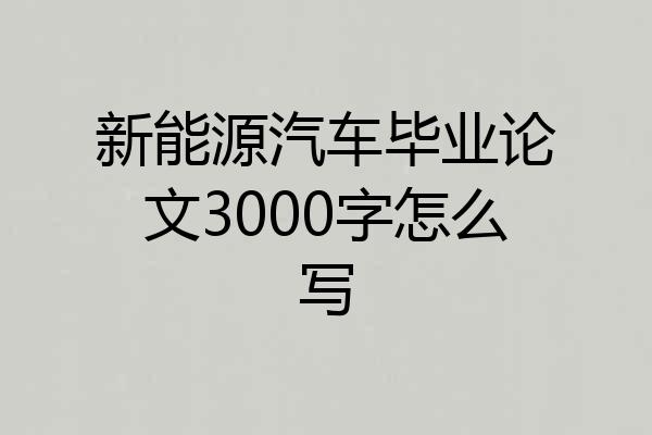 新能源汽车毕业论文3000字怎么写