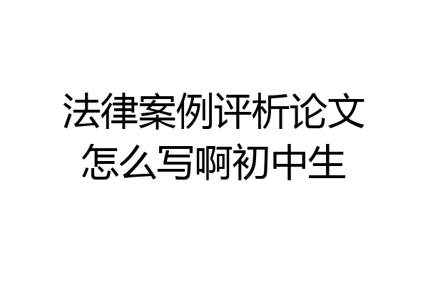 法律案例评析论文怎么写啊初中生