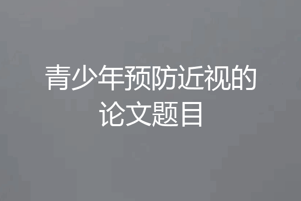 青少年预防近视的论文题目