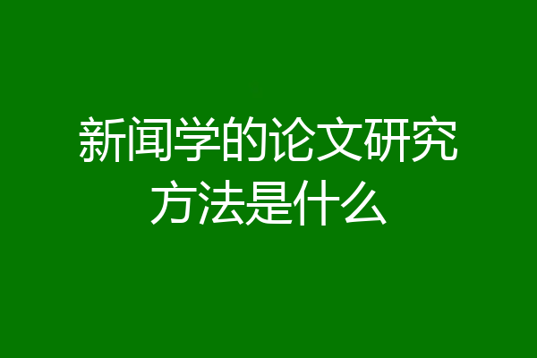 新闻学的论文研究方法是什么