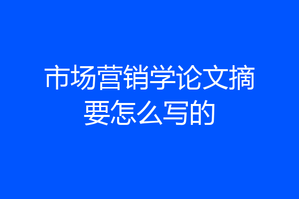 市场营销学论文摘要怎么写的