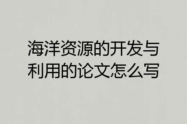海洋资源的开发与利用的论文怎么写