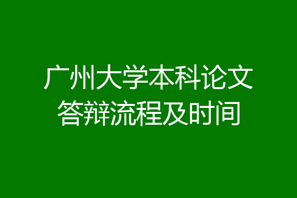 广州大学本科论文答辩流程及时间