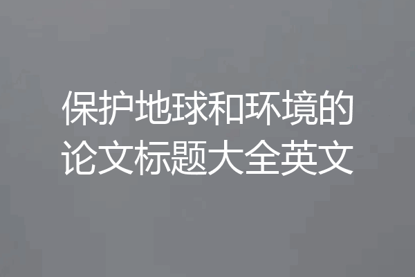 保护地球和环境的论文标题大全英文