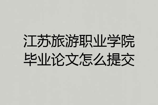 江苏旅游职业学院毕业论文怎么提交