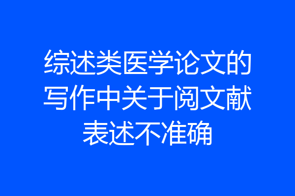 综述类医学论文的写作中关于阅文献表述不准确