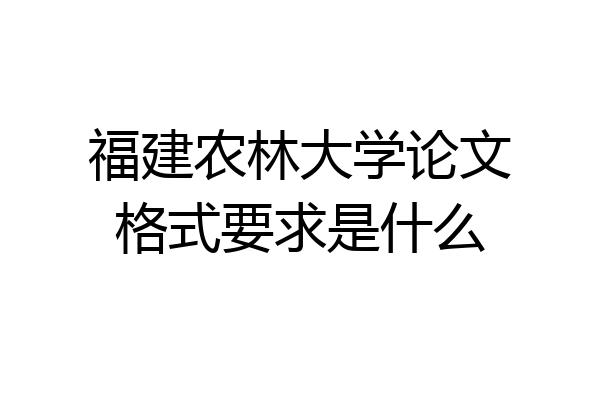 福建农林大学论文格式要求是什么