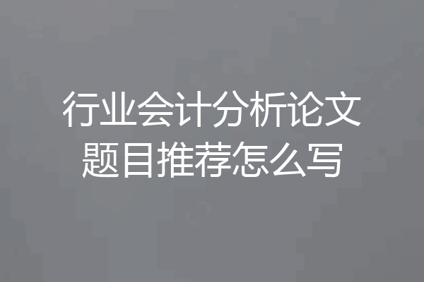 行业会计分析论文题目推荐怎么写