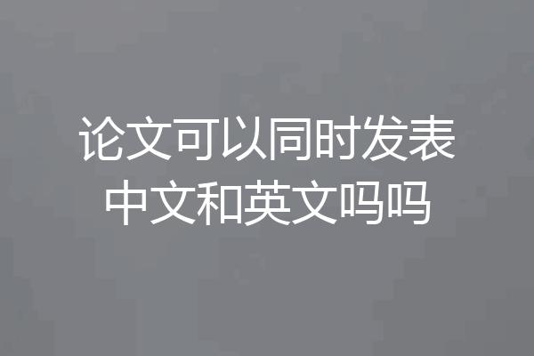 论文可以同时发表中文和英文吗吗