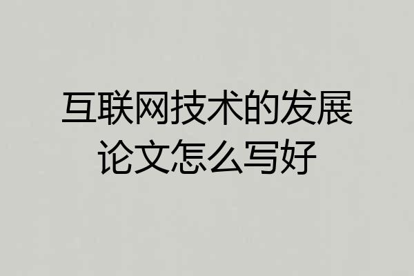 互联网技术的发展论文怎么写好