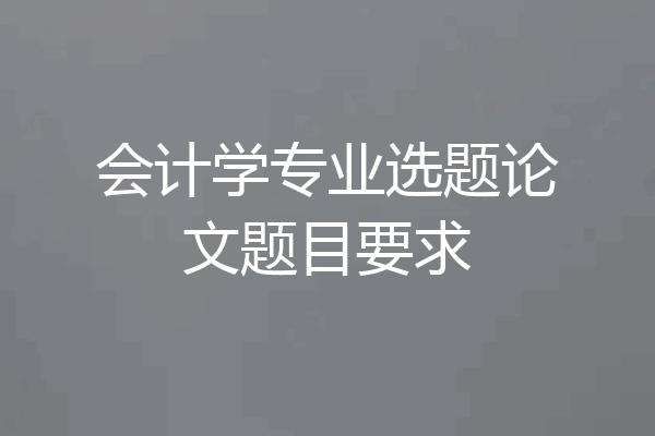 会计学专业选题论文题目要求