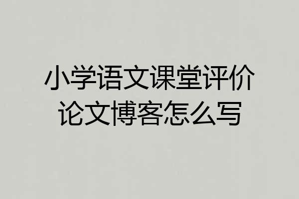 小学语文课堂评价论文博客怎么写