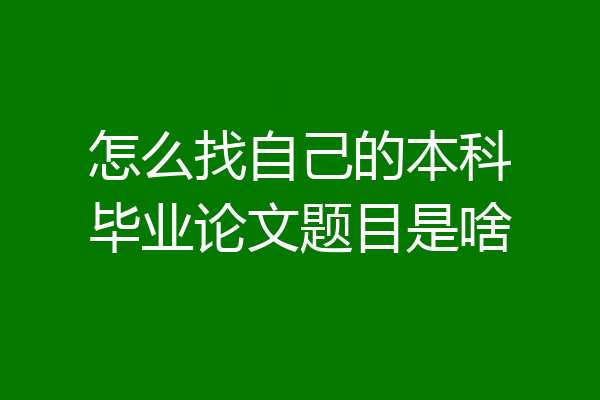 怎么找自己的本科毕业论文题目是啥
