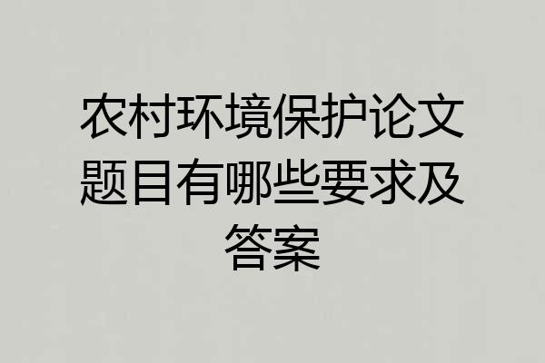 农村环境保护论文题目有哪些要求及答案