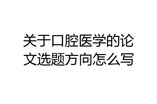 关于口腔医学的论文选题方向怎么写