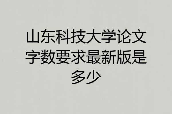 山东科技大学论文字数要求最新版是多少