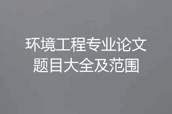 环境工程专业论文题目大全及范围