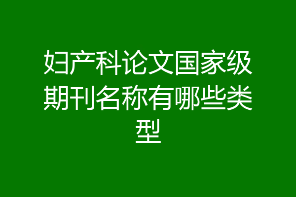 妇产科论文国家级期刊名称有哪些类型