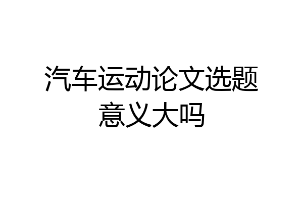 汽车运动论文选题意义大吗