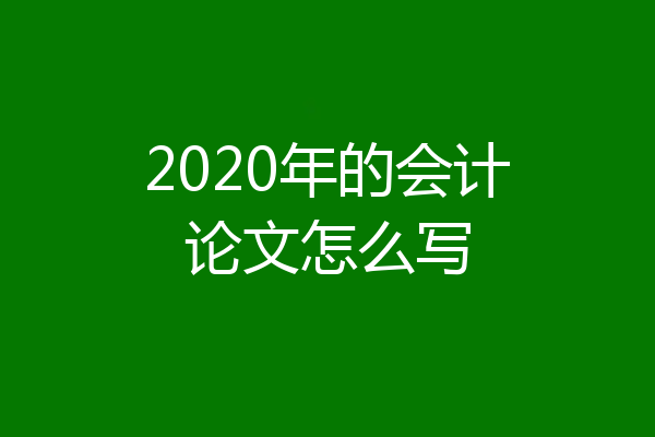 2020年的会计论文怎么写
