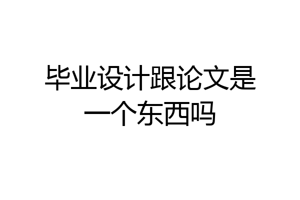 毕业设计跟论文是一个东西吗