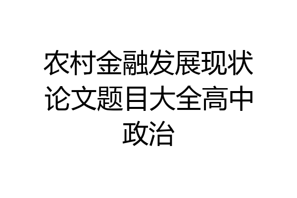 农村金融发展现状论文题目大全高中政治