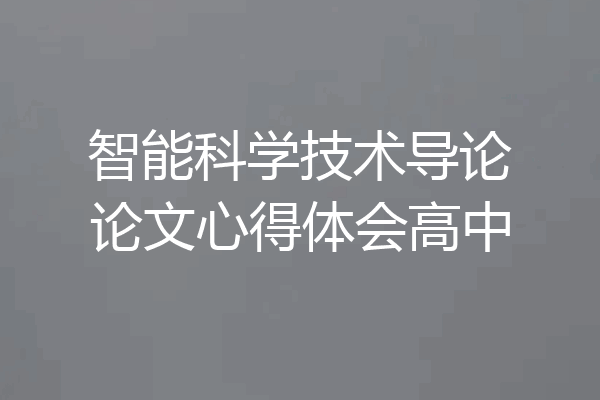 智能科学技术导论论文心得体会高中