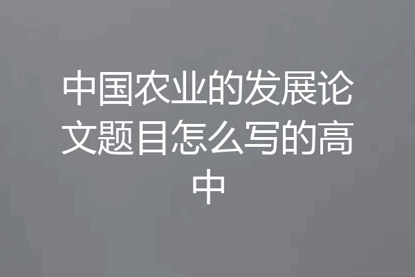 中国农业的发展论文题目怎么写的高中