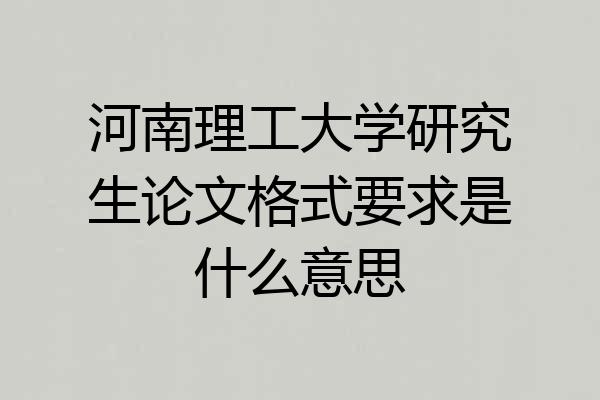 河南理工大学研究生论文格式要求是什么意思