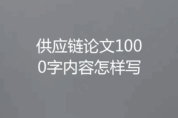 供应链论文1000字内容怎样写