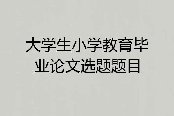 大学生小学教育毕业论文选题题目