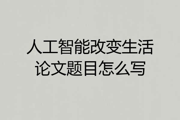 人工智能改变生活论文题目怎么写