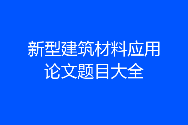 新型建筑材料应用论文题目大全