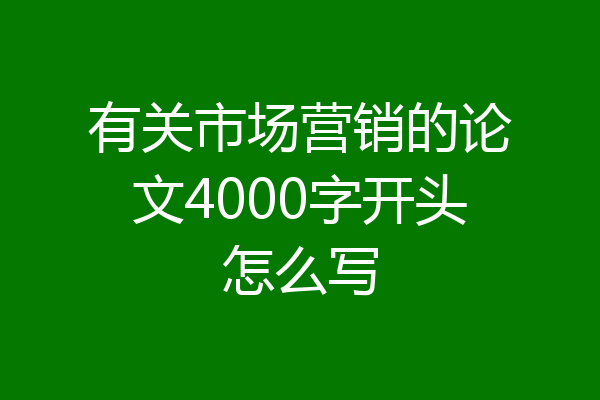 有关市场营销的论文4000字开头怎么写