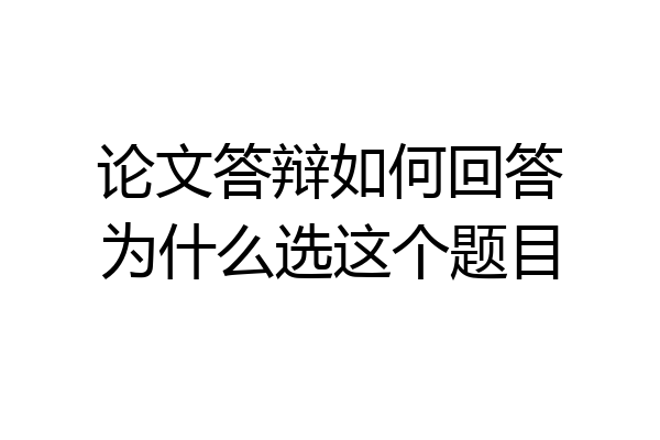 论文答辩如何回答为什么选这个题目
