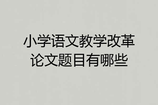 小学语文教学改革论文题目有哪些