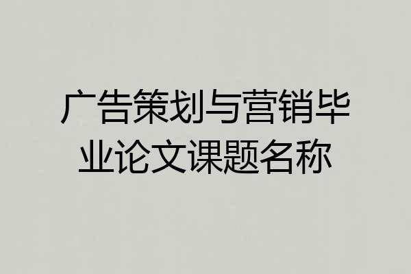 广告策划与营销毕业论文课题名称