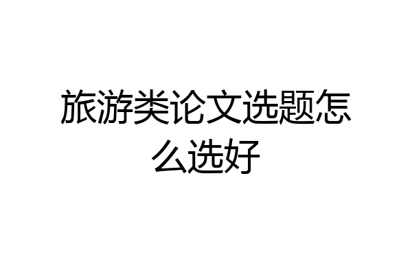 旅游类论文选题怎么选好