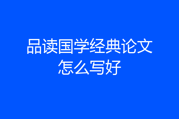 品读国学经典论文怎么写好
