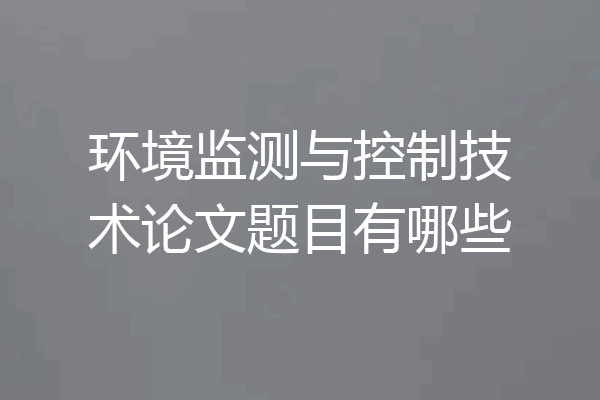 环境监测与控制技术论文题目有哪些