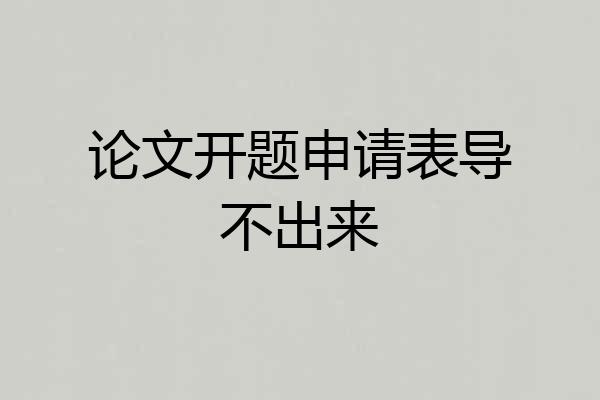 论文开题申请表导不出来