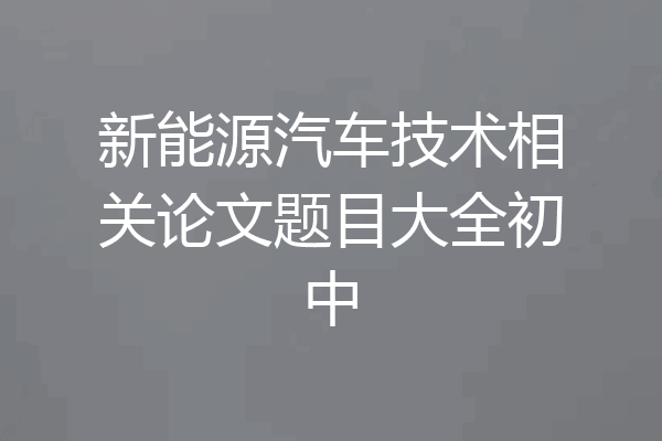 新能源汽车技术相关论文题目大全初中