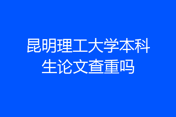 昆明理工大学本科生论文查重吗