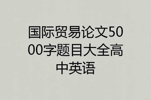 国际贸易论文5000字题目大全高中英语