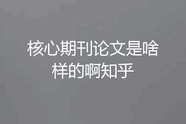 核心期刊论文是啥样的啊知乎
