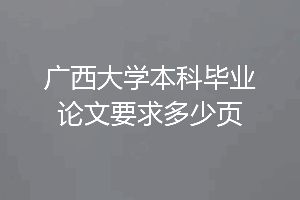 广西大学本科毕业论文要求多少页