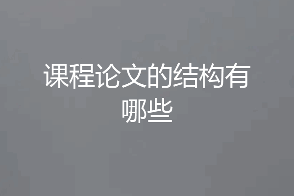 课程论文的结构有哪些